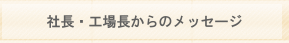 社長・工場長からのメッセージ